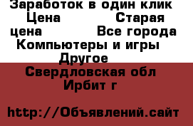 Заработок в один клик › Цена ­ 1 000 › Старая цена ­ 1 000 - Все города Компьютеры и игры » Другое   . Свердловская обл.,Ирбит г.